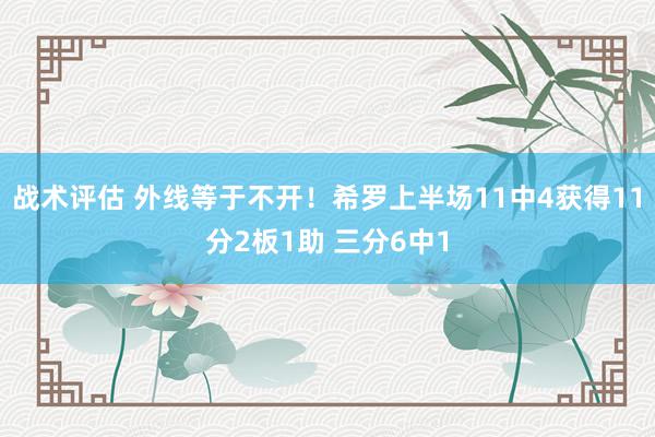 战术评估 外线等于不开！希罗上半场11中4获得11分2板1助 三分6中1