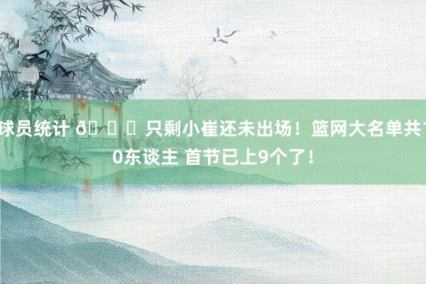 球员统计 👀只剩小崔还未出场！篮网大名单共10东谈主 首节已上9个了！