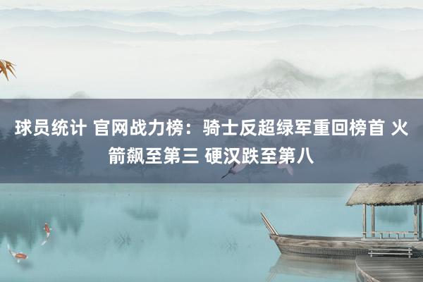 球员统计 官网战力榜：骑士反超绿军重回榜首 火箭飙至第三 硬汉跌至第八