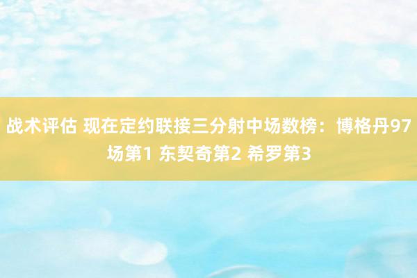 战术评估 现在定约联接三分射中场数榜：博格丹97场第1 东契奇第2 希罗第3