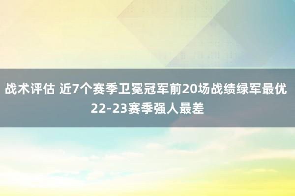 战术评估 近7个赛季卫冕冠军前20场战绩绿军最优 22-23赛季强人最差