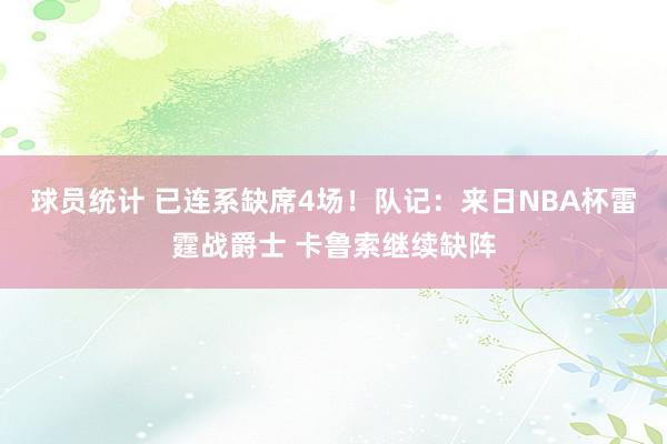 球员统计 已连系缺席4场！队记：来日NBA杯雷霆战爵士 卡鲁索继续缺阵