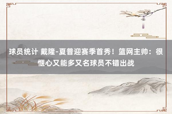 球员统计 戴隆-夏普迎赛季首秀！篮网主帅：很惬心又能多又名球员不错出战