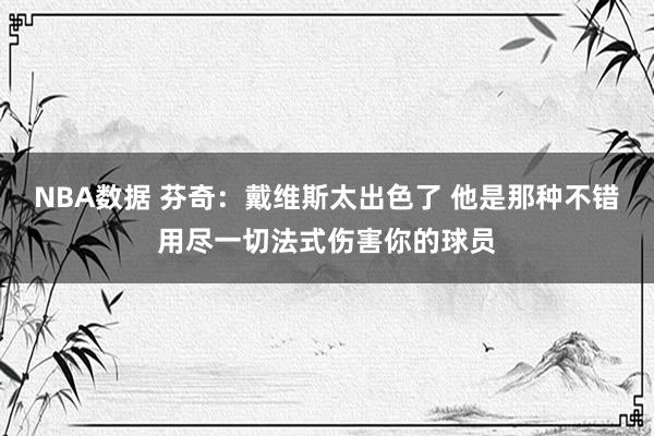 NBA数据 芬奇：戴维斯太出色了 他是那种不错用尽一切法式伤害你的球员