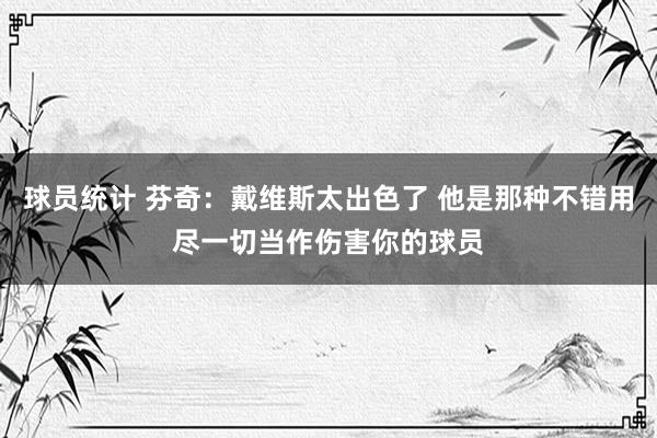 球员统计 芬奇：戴维斯太出色了 他是那种不错用尽一切当作伤害你的球员