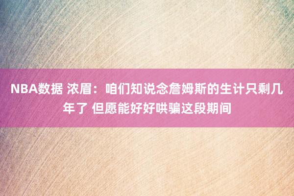 NBA数据 浓眉：咱们知说念詹姆斯的生计只剩几年了 但愿能好好哄骗这段期间