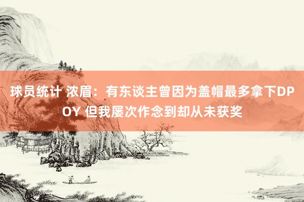 球员统计 浓眉：有东谈主曾因为盖帽最多拿下DPOY 但我屡次作念到却从未获奖