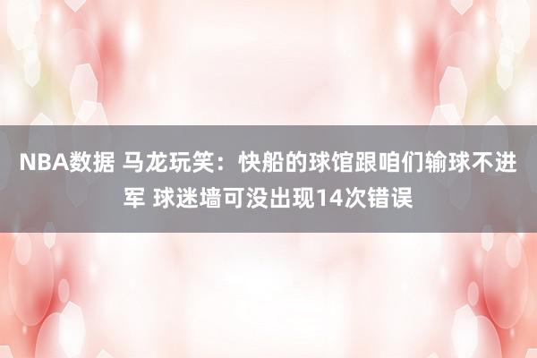 NBA数据 马龙玩笑：快船的球馆跟咱们输球不进军 球迷墙可没出现14次错误