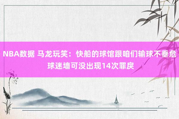 NBA数据 马龙玩笑：快船的球馆跟咱们输球不垂危 球迷墙可没出现14次罪戾