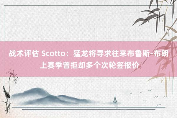 战术评估 Scotto：猛龙将寻求往来布鲁斯-布朗 上赛季曾拒却多个次轮签报价