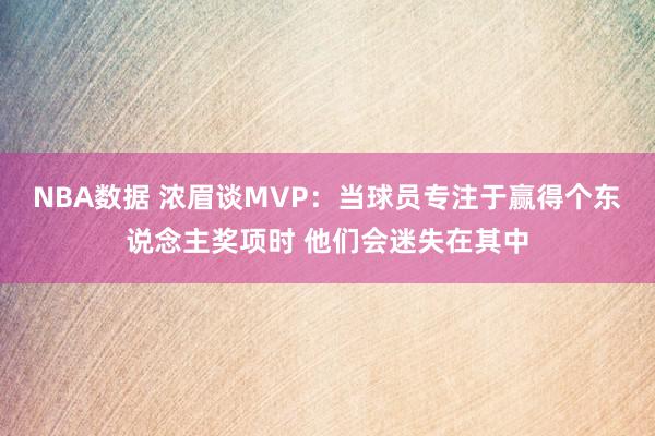 NBA数据 浓眉谈MVP：当球员专注于赢得个东说念主奖项时 他们会迷失在其中