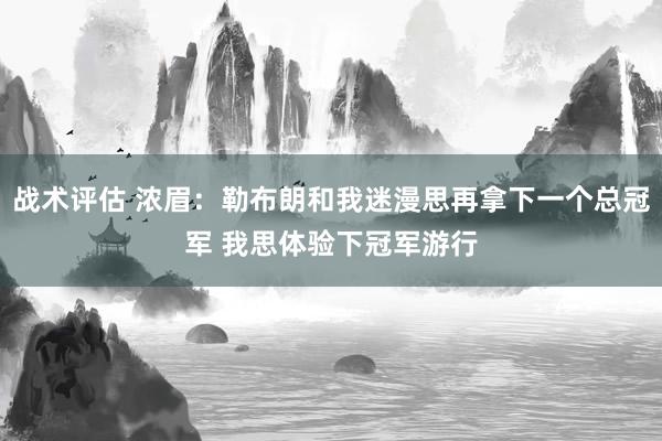 战术评估 浓眉：勒布朗和我迷漫思再拿下一个总冠军 我思体验下冠军游行