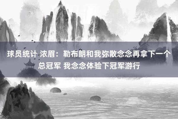 球员统计 浓眉：勒布朗和我弥散念念再拿下一个总冠军 我念念体验下冠军游行