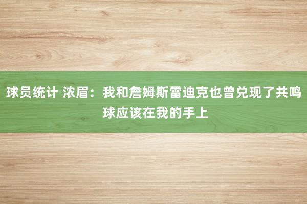 球员统计 浓眉：我和詹姆斯雷迪克也曾兑现了共鸣 球应该在我的手上