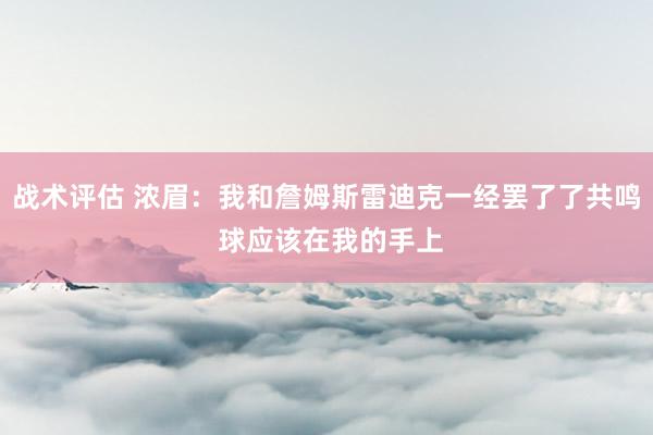 战术评估 浓眉：我和詹姆斯雷迪克一经罢了了共鸣 球应该在我的手上