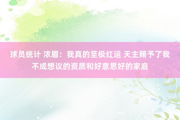 球员统计 浓眉：我真的至极红运 天主赐予了我不成想议的资质和好意思好的家庭