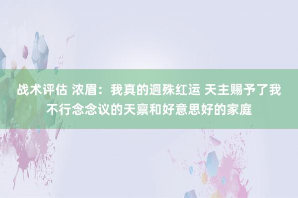 战术评估 浓眉：我真的迥殊红运 天主赐予了我不行念念议的天禀和好意思好的家庭