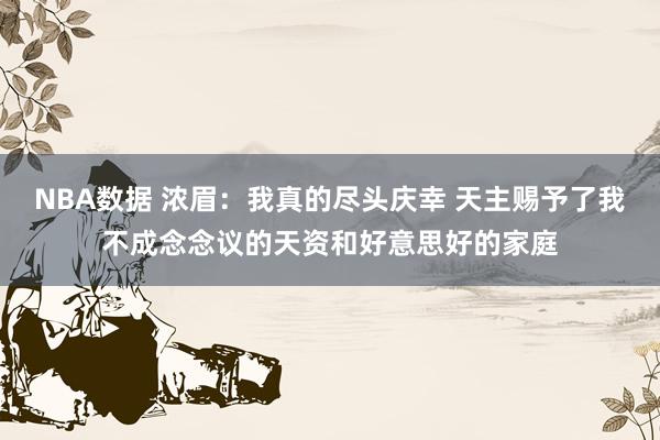 NBA数据 浓眉：我真的尽头庆幸 天主赐予了我不成念念议的天资和好意思好的家庭