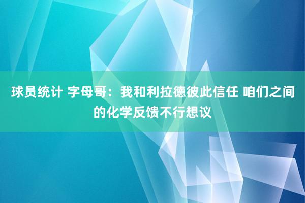 球员统计 字母哥：我和利拉德彼此信任 咱们之间的化学反馈不行想议