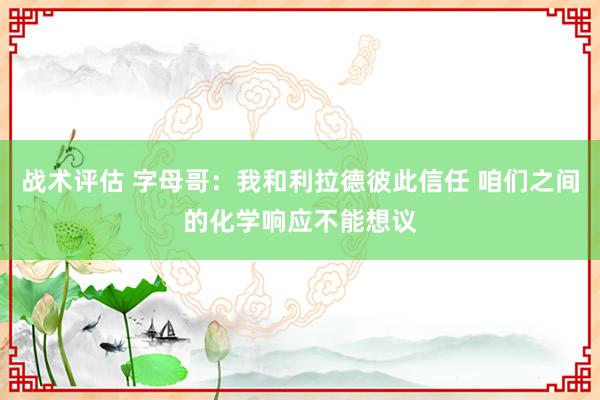 战术评估 字母哥：我和利拉德彼此信任 咱们之间的化学响应不能想议