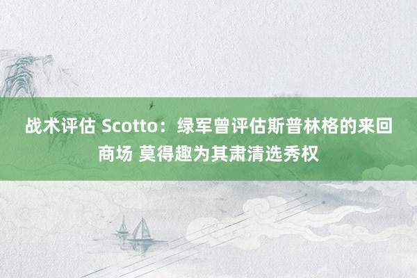 战术评估 Scotto：绿军曾评估斯普林格的来回商场 莫得趣为其肃清选秀权